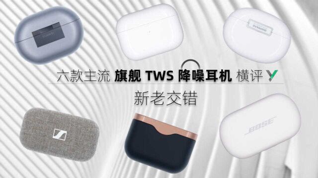 【享比】六款旗舰TWS降噪耳机横评:新老交替,群雄逐鹿