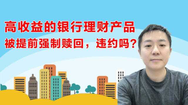 高收益的理财产品未到期被银行强制提前赎回,为什么,算违约吗?