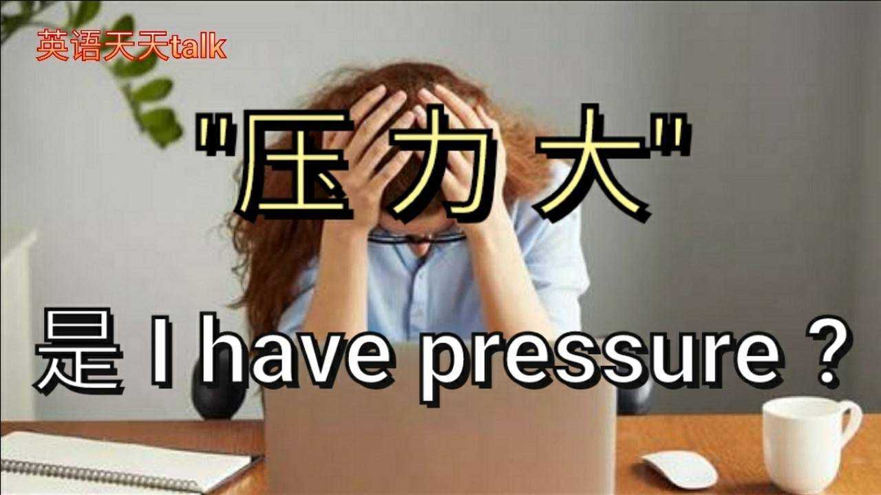 英文说的＂压力大＂是I have pressure?老外可不这样说