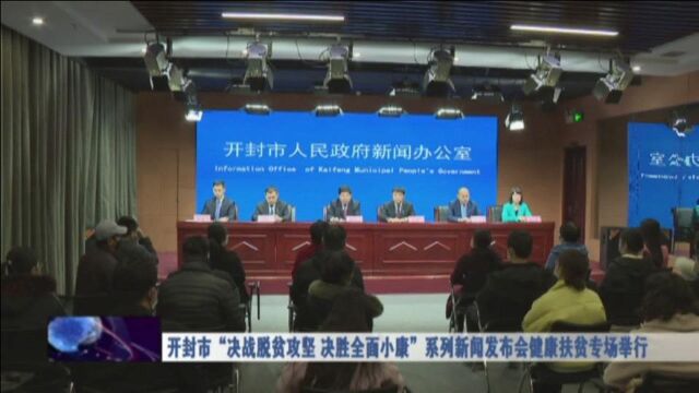 开封市“决战脱贫攻坚 决胜全面小康”系列新闻发布会健康扶贫专场举行