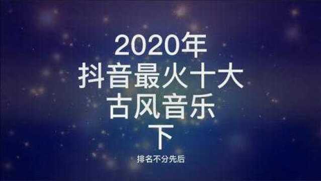 2020年抖音最火十大古风音乐,哪一首才是你的最爱?建议收藏