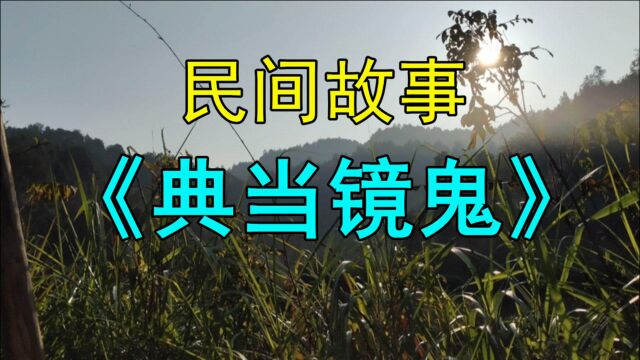 民间鬼故事《典当镜鬼》李福生胆大心细乐于助人