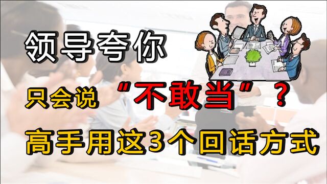 饭局上领导当众夸你,只会说“不敢当”?高手都会这3个回话方式