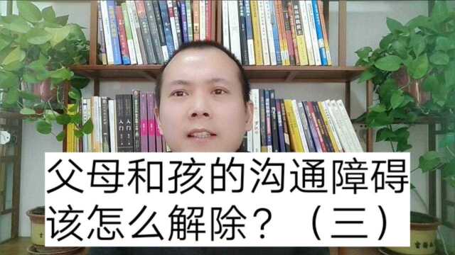 父母和孩子的沟通障碍该如何解除?(三)