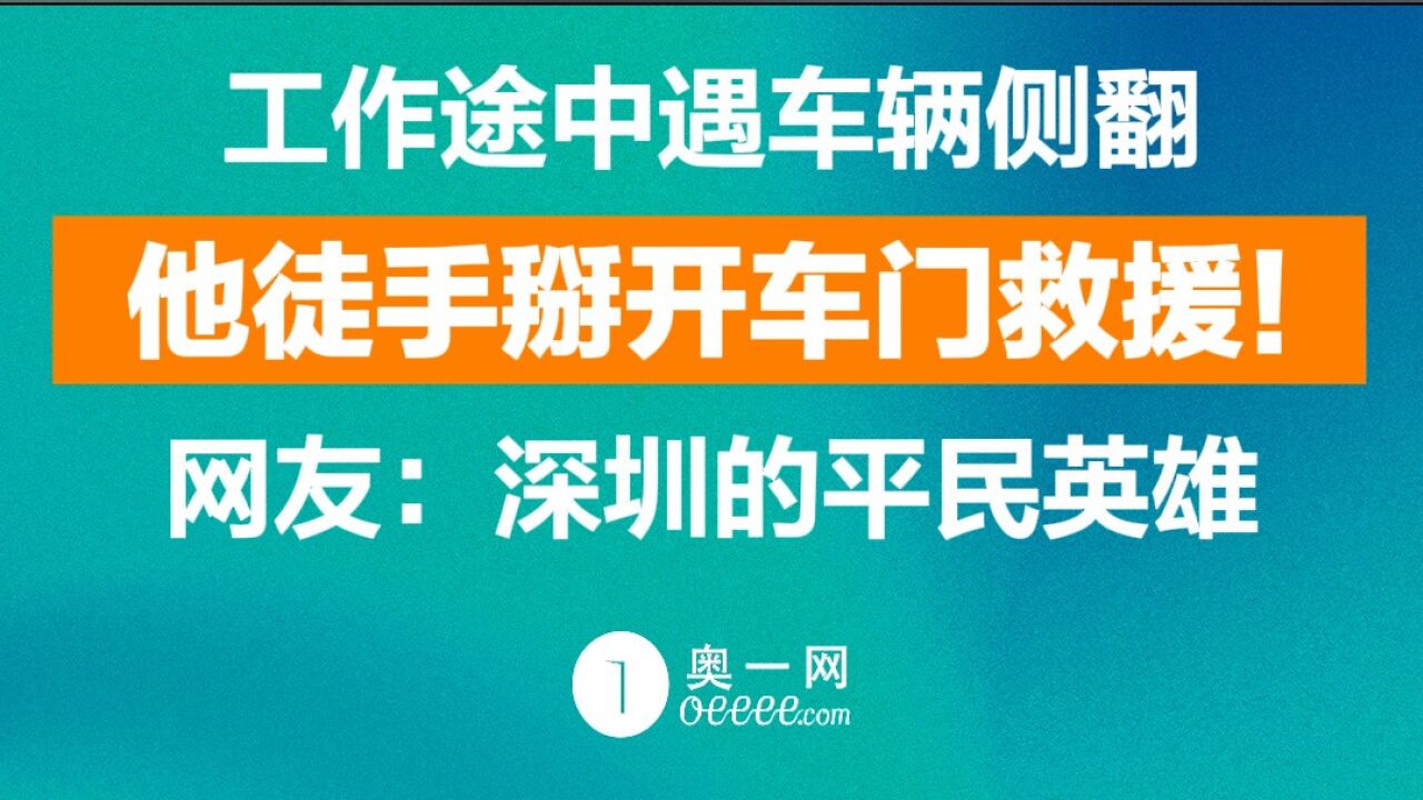 工作途中遇车辆侧翻,他徒手掰开车门救援!网友:深圳的英雄