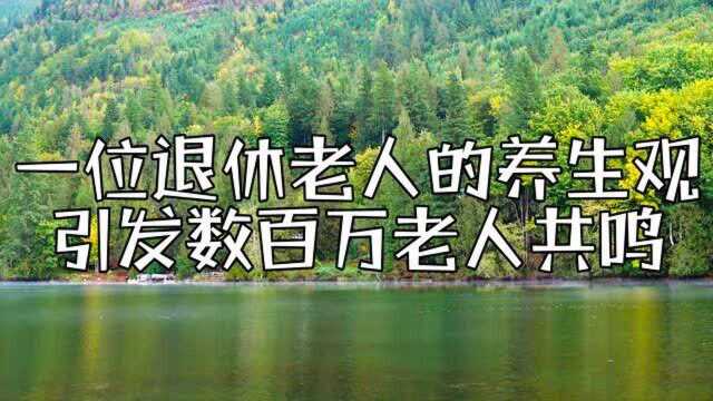 一位退休老人的养生观,引发百万老人共鸣,60岁以上值得一看!