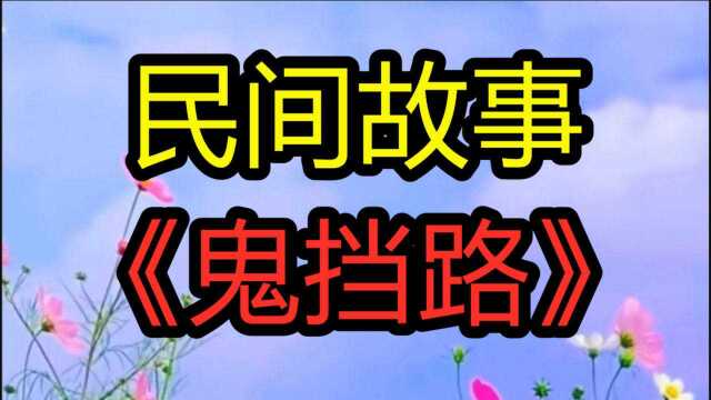 民间故事《鬼挡路》大约在六七十年代父亲家住在农村