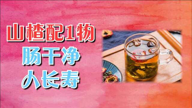 肠干净,人长寿,山楂搭配1物泡水喝,排空宿便,肠道更健康