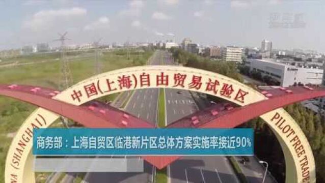 商务部:上海自贸区临港新片区总体方案实施率接近90%