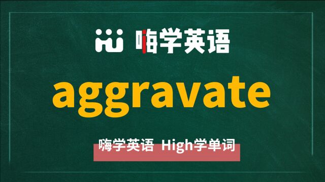 英语单词aggravate是什么意思,同根词有吗,同近义词有哪些,相关短语呢,可以怎么使用,你知道吗