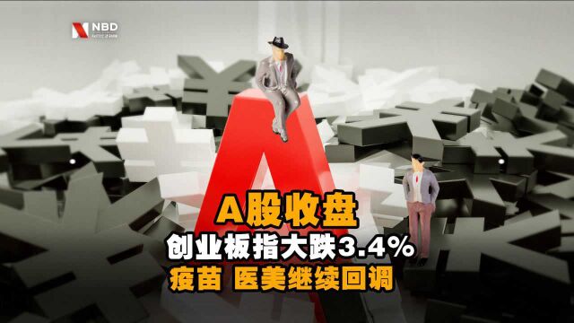 A股收盘:创业板指大跌3.4% 疫苗、医美继续回调