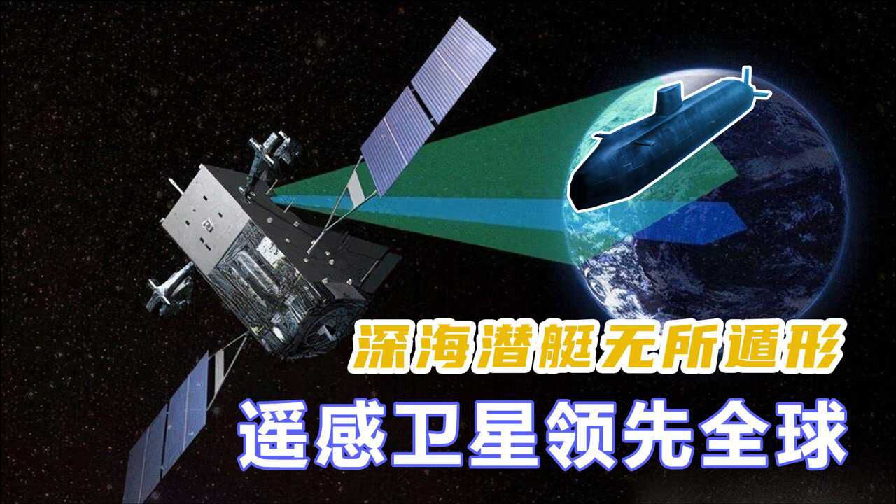 中国遥感卫星领先全球,实现超距监测,让水下潜艇无所遁形