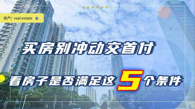 买房别冲动交首付!先看房子是否满足这5个条件,再签合同也不迟