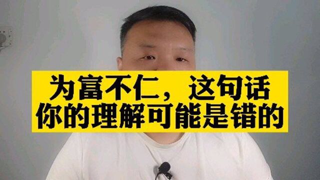 为富不仁,这句话你的理解可能是错的,为富不仁并不是指责富人不仁义,不是好人