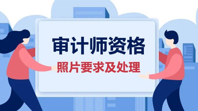 审计师专技资格报名照片要求及在线制作方法