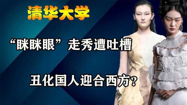 丑化国人讨好西方?清华”眯眯眼“走秀遭炮轰,究竟是谁在使坏?