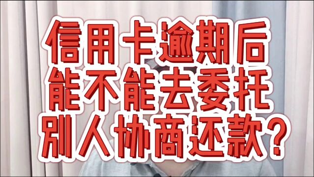 信用卡逾期后,能不能委托别人去协商?