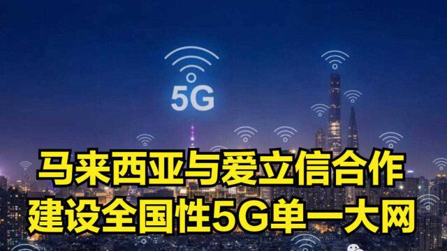 马来西亚与爱立信合作,将建设全国性5G单一大网