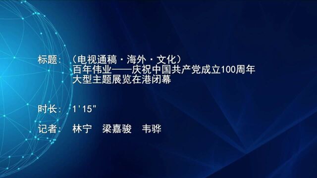 (电视通稿ⷦ𕷥䖂𗦖‡化)百年伟业——庆祝中国共产党成立100周年大型主题展览在港闭幕