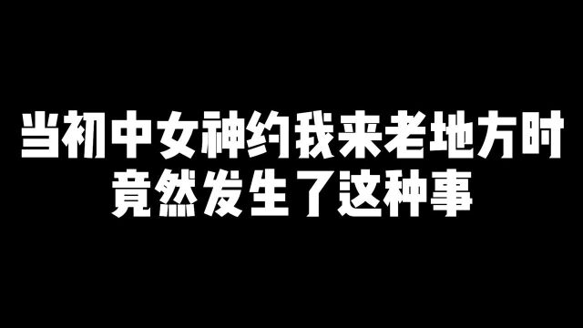 当初中女神约我来老地方时竟然发生了这种事