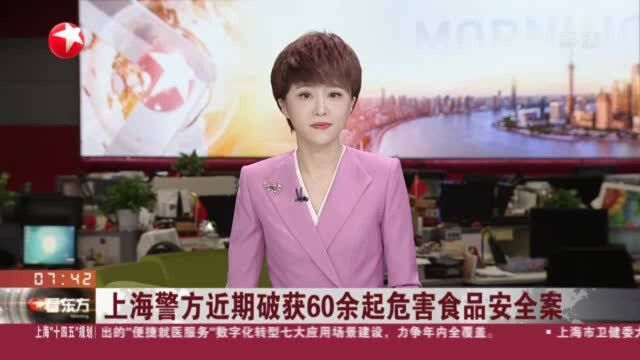 上海警方近期破获60余起危害食品安全案