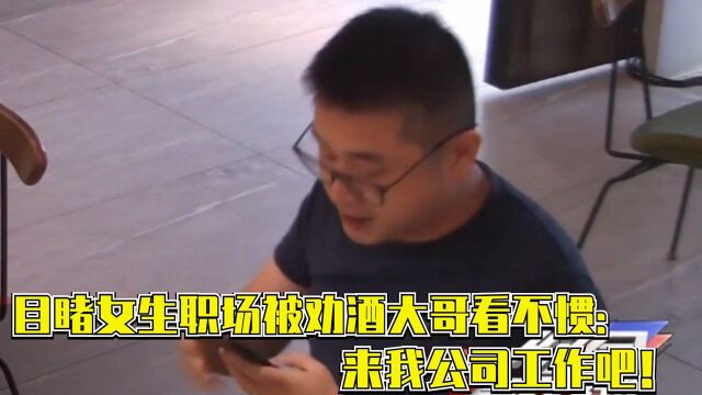 目睹女生职场被劝酒,大哥看不惯:来我公司工作吧