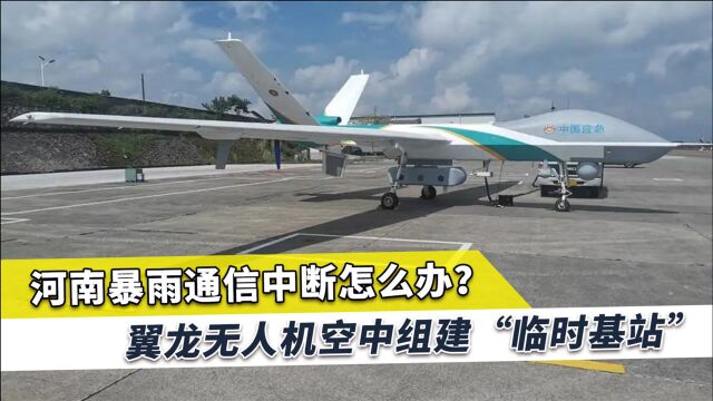 河南暴雨中断通信,翼龙无人机应急建基站,解决救灾过程重大难题