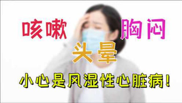 医生带你了解:咳嗽、头晕、胸闷,不是感冒!可能是风湿性心脏病