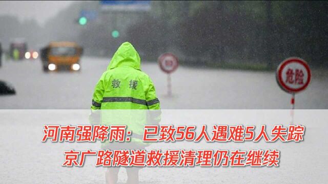 河南省应急管理厅:已致56人遇难5人失踪,京广路隧道救援清理仍在继续!