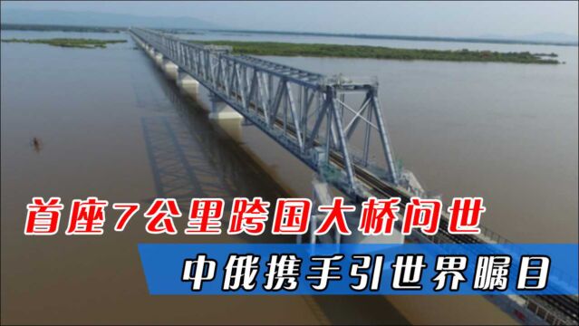 首座7公里跨国大桥问世,中俄携手引世界瞩目,42亿大单交给中企