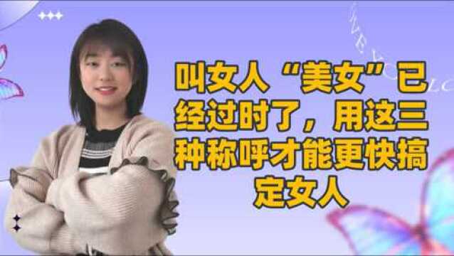 叫女人“美女”已经过时了,用这三种称呼才能更快搞定女人