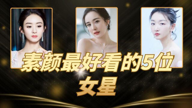 素颜最好看的5位女星,赵丽颖只能排第三,第一是大众“女神”