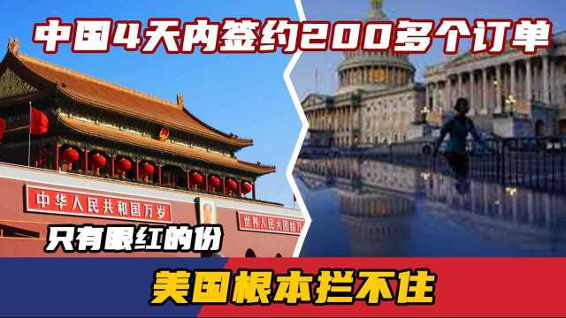 中国4天内签约200多个订单,美国根本拦不住,只有眼红的份