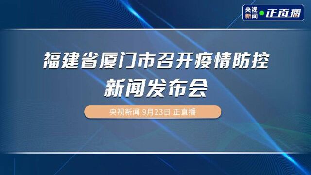 福建省厦门市召开疫情防控新闻发布会