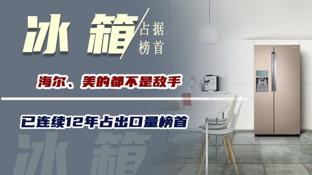 国产冰箱的龙头,海尔、美的都不是敌手,已连续12年占出口量榜首