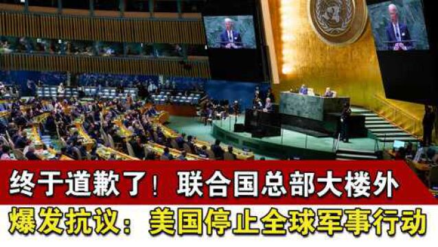 终于道歉了!联合国总部大楼外爆发抗议:美国停止全球军事行动