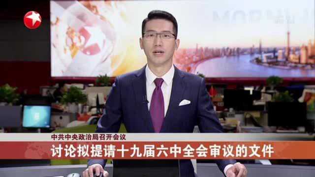 中共中央政治局召开会议 讨论拟提请十九届六中全会审议的文件