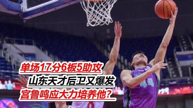 单场17分6板5助攻!山东天才后卫又爆发 宫鲁鸣应大力培养他?