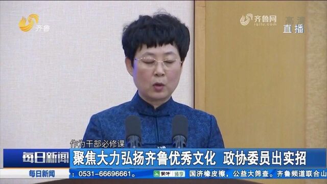 山东:聚焦大力弘扬齐鲁优秀文化!政协委员出实招