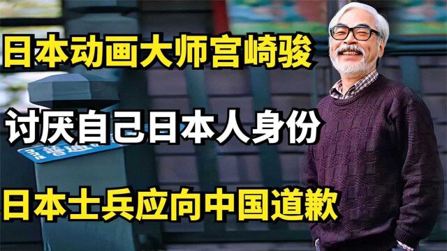 日本动画大师宫崎骏:讨厌自己日本人身份,日本士兵应向中国道歉