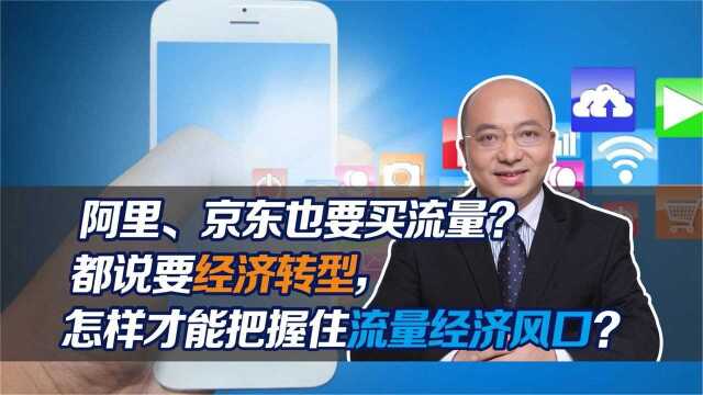 阿里、京东也要买流量?都说要经济转型,怎样才能把握住流量经济风口?