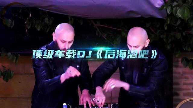 DJ《后海酒吧》劲爆节奏,动感旋律,嗨翻全场舞顶级车载