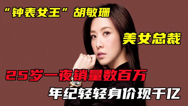 25岁胡敏珊一夜销量数百万,被称“钟表女王”,身价现已过千亿