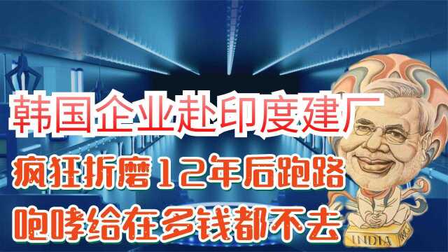 韩国企业赴印度建厂,疯狂折磨12年后跑路,咆哮给在多钱都不去