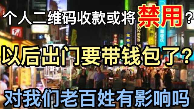 个人二维码收款或将被禁用?以后出门要带钱包?对老百姓影响大吗