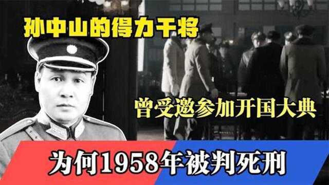 孙中山的得力干将,曾受邀参加开国大典,为何1958年被判死刑