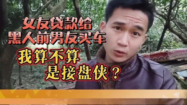 我的前女友贷款给黑人前男友买车,我算不算是一个接盘侠?