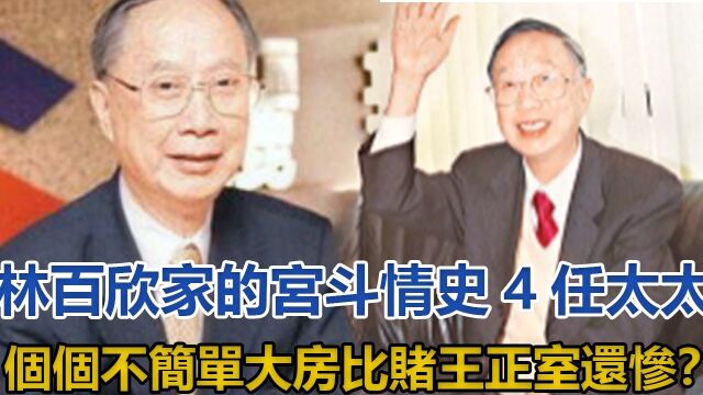 林百欣家的宫斗情史,4任太太个个不简单,大房比赌王正室还惨?