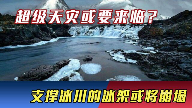 超级天灾或要来临?科学家警告:支撑“末日冰川”的冰架或将崩塌