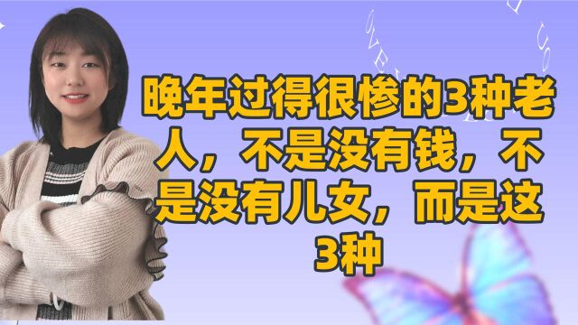 晚年过得很惨的3种老人,不是没有钱,不是没有儿女,而是这3种